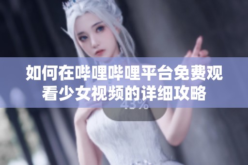 如何在哔哩哔哩平台免费观看少女视频的详细攻略