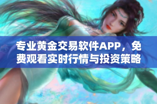 专业黄金交易软件APP，免费观看实时行情与投资策略