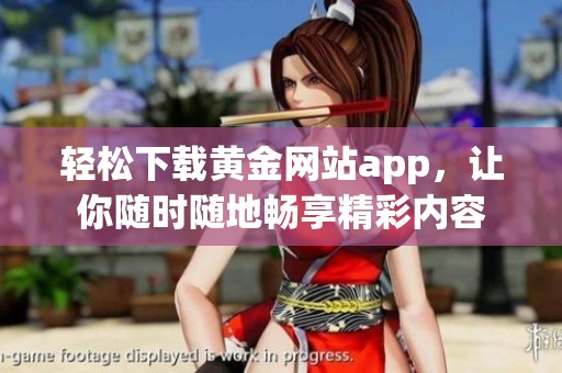 轻松下载黄金网站app，让你随时随地畅享精彩内容