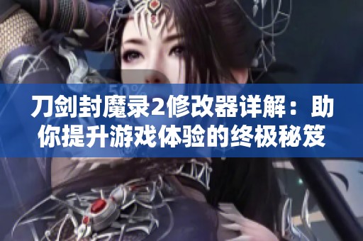 刀剑封魔录2修改器详解：助你提升游戏体验的终极秘笈