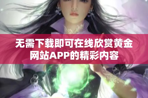 无需下载即可在线欣赏黄金网站APP的精彩内容