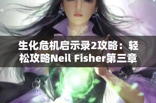 生化危机启示录2攻略：轻松攻略Neil Fisher第三章的方法分享