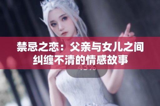 禁忌之恋：父亲与女儿之间纠缠不清的情感故事