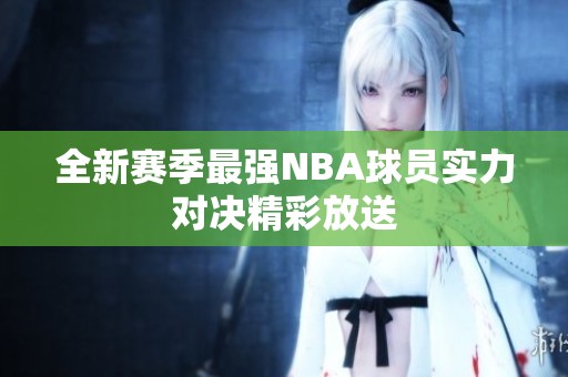 全新赛季最强NBA球员实力对决精彩放送