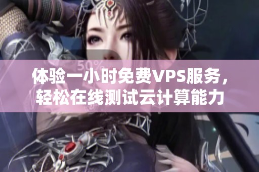 体验一小时免费VPS服务，轻松在线测试云计算能力