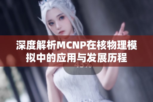 深度解析MCNP在核物理模拟中的应用与发展历程