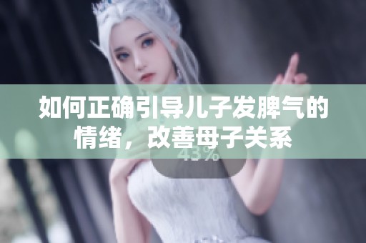 如何正确引导儿子发脾气的情绪，改善母子关系