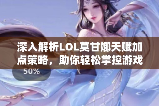 深入解析LOL莫甘娜天赋加点策略，助你轻松掌控游戏局势