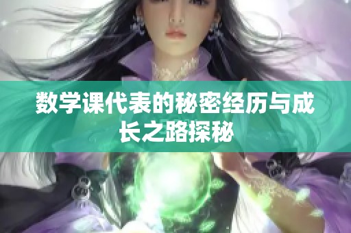 数学课代表的秘密经历与成长之路探秘