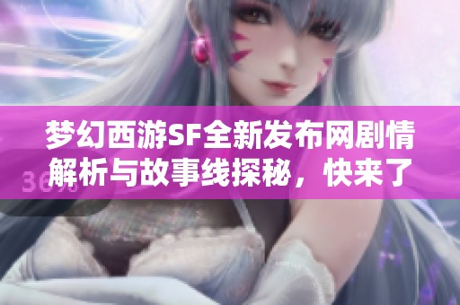 梦幻西游SF全新发布网剧情解析与故事线探秘，快来了解！