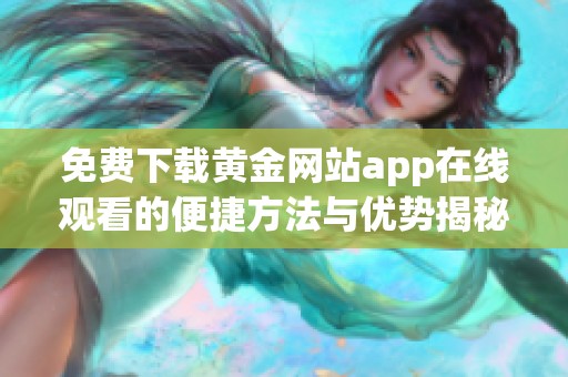 免费下载黄金网站app在线观看的便捷方法与优势揭秘