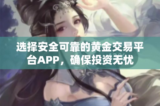 选择安全可靠的黄金交易平台APP，确保投资无忧