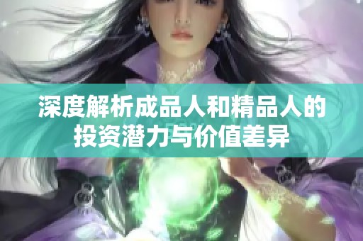 深度解析成品人和精品人的投资潜力与价值差异