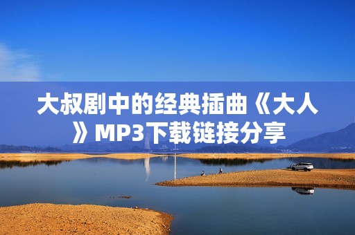 大叔剧中的经典插曲《大人》MP3下载链接分享