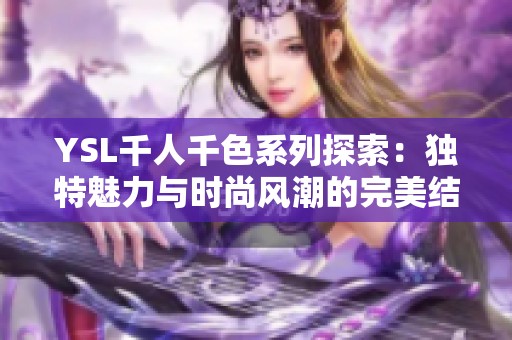 YSL千人千色系列探索：独特魅力与时尚风潮的完美结合