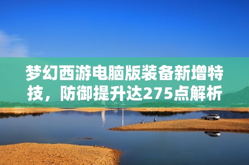 梦幻西游电脑版装备新增特技，防御提升达275点解析