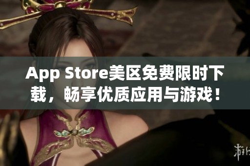 App Store美区免费限时下载，畅享优质应用与游戏！