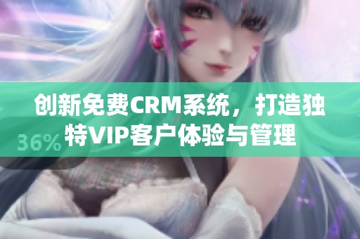 创新免费CRM系统，打造独特VIP客户体验与管理