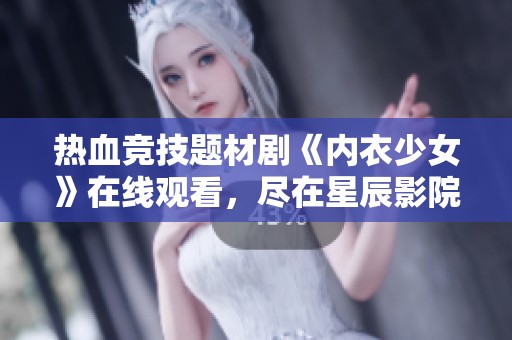 热血竞技题材剧《内衣少女》在线观看，尽在星辰影院尽享精彩内容