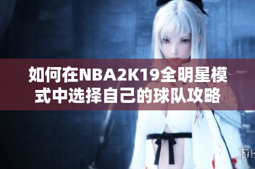 如何在NBA2K19全明星模式中选择自己的球队攻略