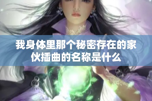 我身体里那个秘密存在的家伙插曲的名称是什么