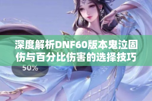深度解析DNF60版本鬼泣固伤与百分比伤害的选择技巧