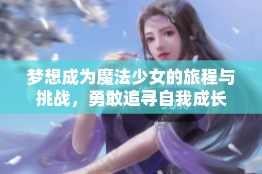 梦想成为魔法少女的旅程与挑战，勇敢追寻自我成长