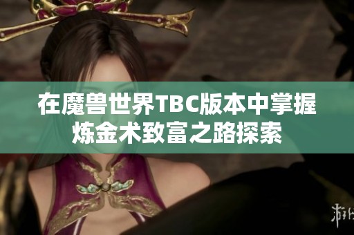 在魔兽世界TBC版本中掌握炼金术致富之路探索