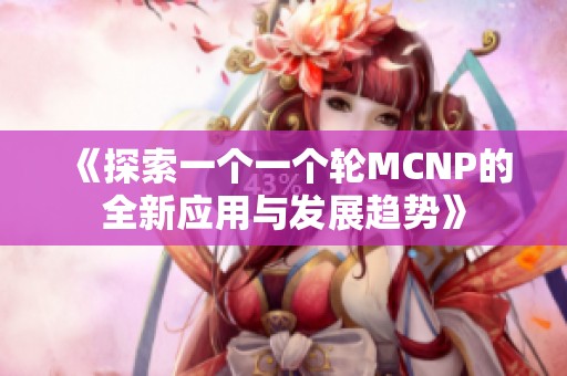 《探索一个一个轮MCNP的全新应用与发展趋势》