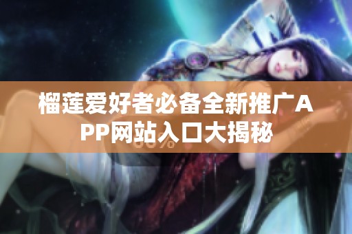 榴莲爱好者必备全新推广APP网站入口大揭秘