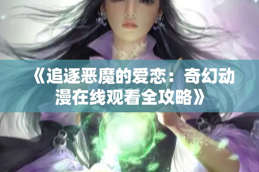 《追逐恶魔的爱恋：奇幻动漫在线观看全攻略》