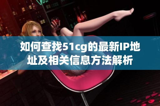 如何查找51cg的最新IP地址及相关信息方法解析