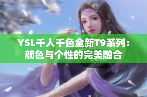 YSL千人千色全新T9系列：颜色与个性的完美融合