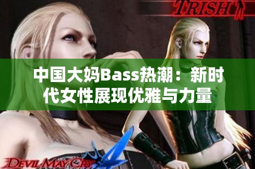 中国大妈Bass热潮：新时代女性展现优雅与力量