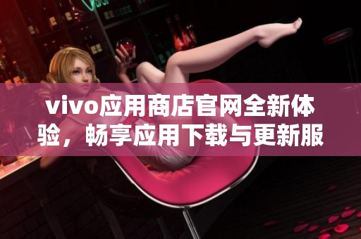 vivo应用商店官网全新体验，畅享应用下载与更新服务