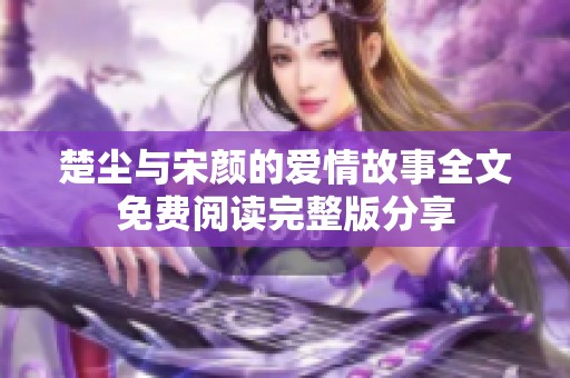 楚尘与宋颜的爱情故事全文免费阅读完整版分享