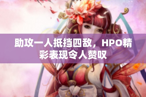 助攻一人抵挡四敌，HPO精彩表现令人赞叹