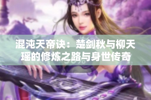 混沌天帝诀：楚剑秋与柳天瑶的修炼之路与身世传奇