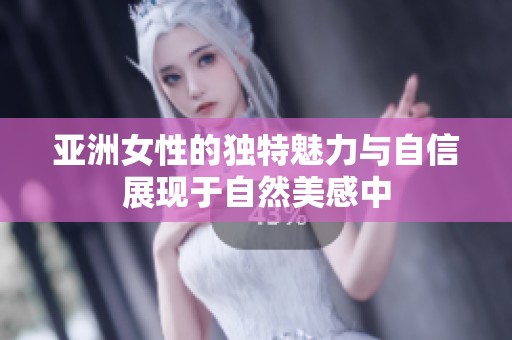 亚洲女性的独特魅力与自信展现于自然美感中