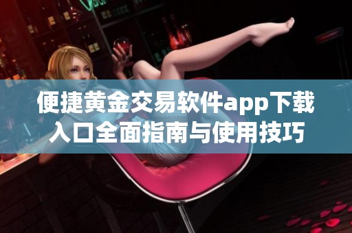 便捷黄金交易软件app下载入口全面指南与使用技巧