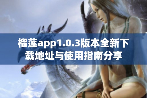 榴莲app1.0.3版本全新下载地址与使用指南分享