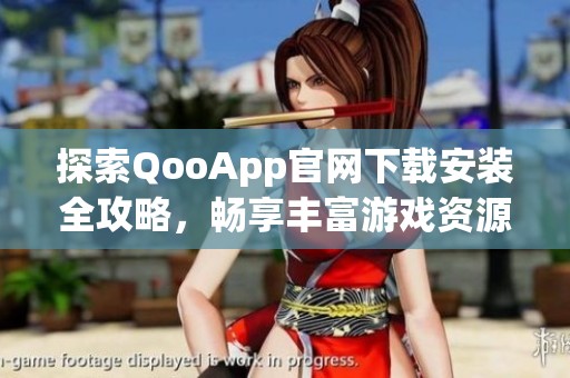 探索QooApp官网下载安装全攻略，畅享丰富游戏资源