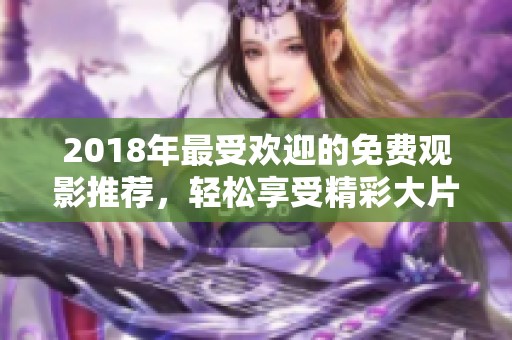 2018年最受欢迎的免费观影推荐，轻松享受精彩大片