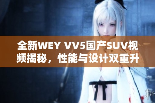 全新WEY VV5国产SUV视频揭秘，性能与设计双重升级