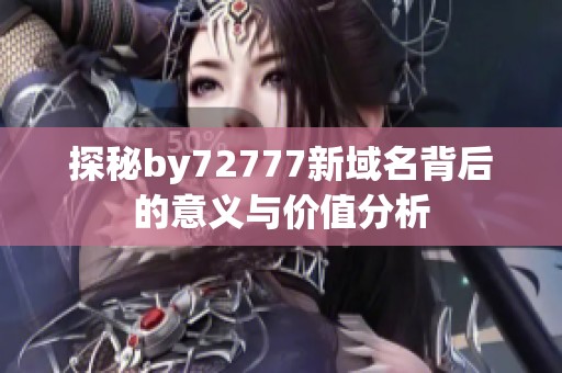 探秘by72777新域名背后的意义与价值分析