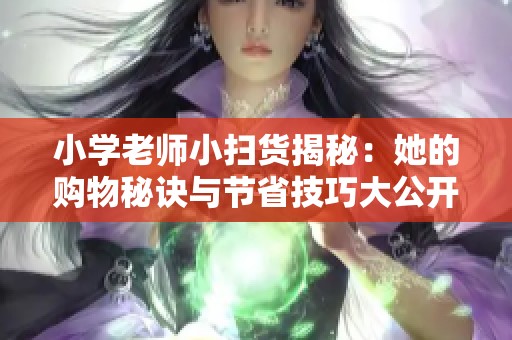 小学老师小扫货揭秘：她的购物秘诀与节省技巧大公开！