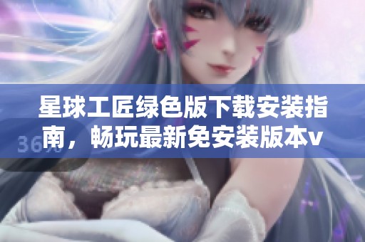 星球工匠绿色版下载安装指南，畅玩最新免安装版本v1.211