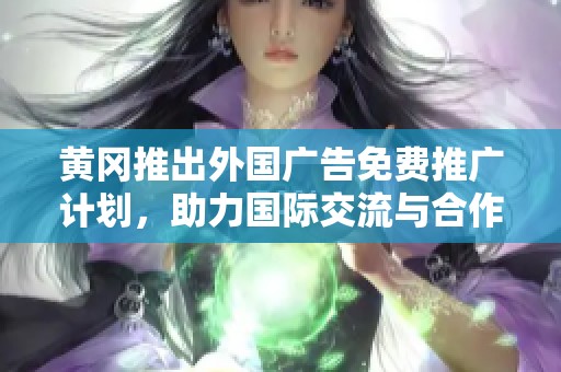 黄冈推出外国广告免费推广计划，助力国际交流与合作