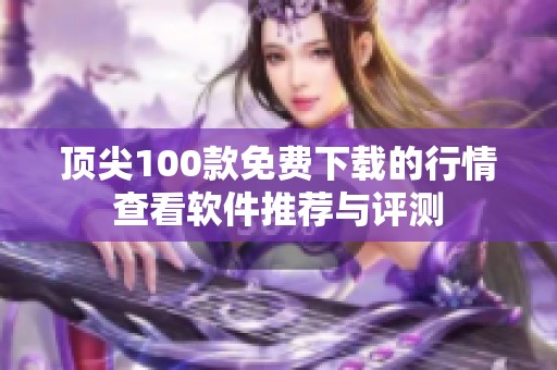 顶尖100款免费下载的行情查看软件推荐与评测