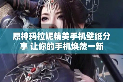 原神玛拉妮精美手机壁纸分享 让你的手机焕然一新